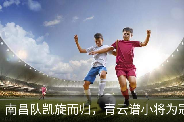 南昌队凯旋而归，青云谱小将为冠军添力量