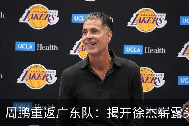 周鹏重返广东队：揭开徐杰崭露头角的篇章