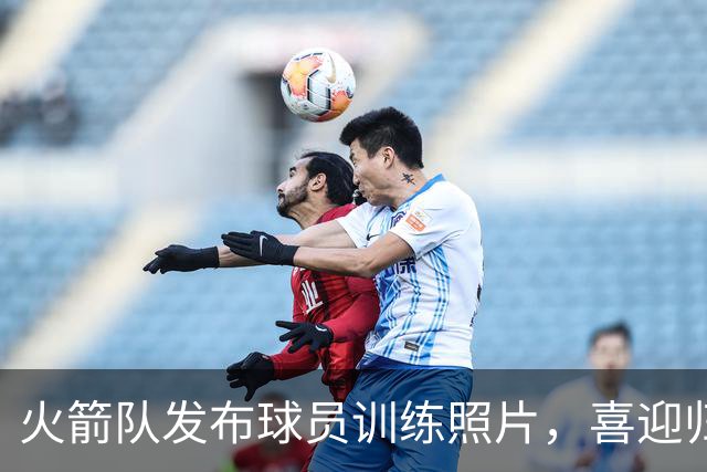 火箭队发布球员训练照片，喜迎归队时刻