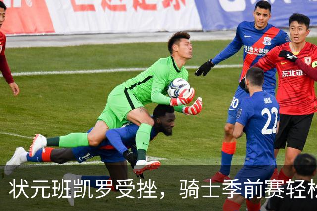 状元班凯罗受挫，骑士季前赛轻松取胜